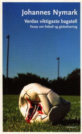 Verdas viktigaste bagatell : essay om fotball og globalisering