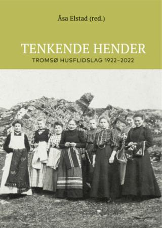 Tenkende hender : Tromsø husflidslag 1922-2022