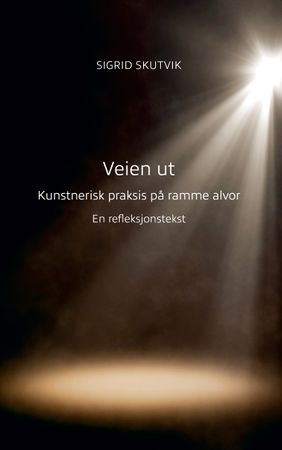 Veien ut : kunstnerisk praksis på ramme alvor : en refleksjonstekst