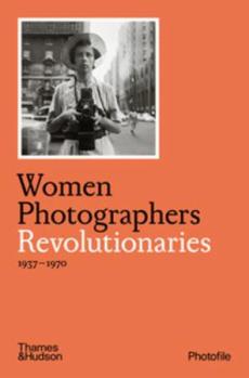 Women photographers : Revolutionaries 1937-1970