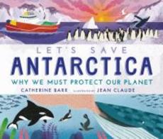 Let's save Antarctica : why we must protect our planet