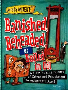 Banished, Beheaded, or Boiled in Oil