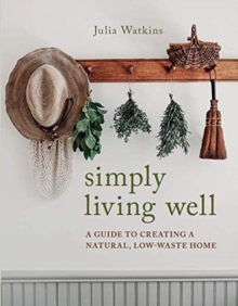 Simply living well : a guide to creating a natural, low-waste home