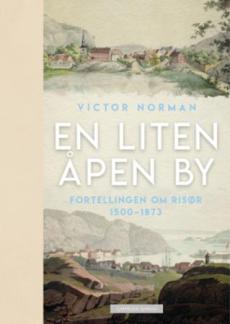 En liten åpen by : fortellingen om Risør 1500-1873