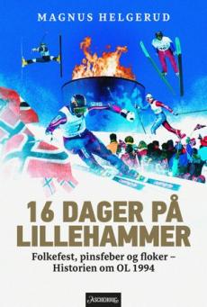 16 dager på Lillehammer : folkefest, pinsfeber og floker : historien om OL 1994