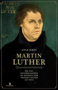 Martin Luther : om 1517, reformasjonen og munken som trosset keiser og pave