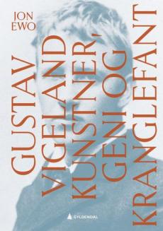 Gustav Vigeland : kunstner, geni og kranglefant