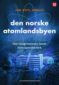 Den norske atomlandsbyen : om tungtvannets tause forsvarsnettverk