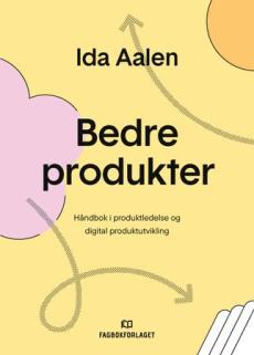 Bedre produkter : håndbok i produktledelse og digital produktutvikling
