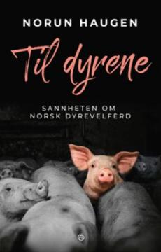 Til dyrene : sannheten om norsk dyrevelferd