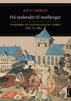 Frå undersått til medborgar : styreform og politisk kultur i Noreg 1660-1884