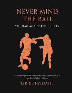 Never mind the ball : the bad against the dirty : en fortelling om den legendariske FA-cupfinalen i 1970 mellom Chelsea og Leeds