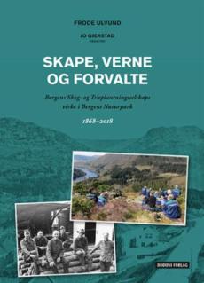 Skape, verne og forvalte : Bergen skog- og træplantingsselskaps virke i Bergens naturpark : 1868-2018
