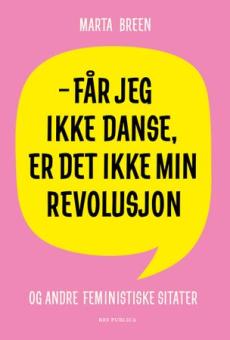 Får jeg ikke danse, er det ikke min revolusjon : og andre feministiske sitater