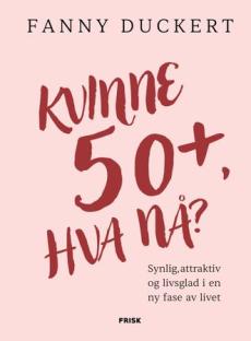 Kvinne 50+, hva nå? : synlig, attraktiv og livsglad i en ny fase av livet