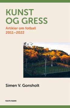 Kunst og gress : artikler om fotball 2011-2022