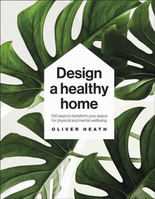 Design a healthy home : 100 ways to transform your space for physical and mental wellbeing
