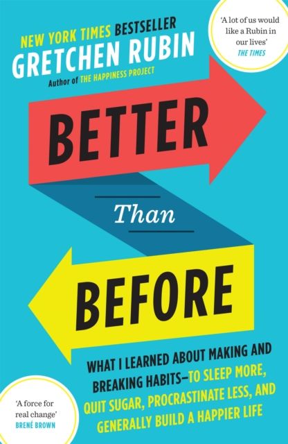 Better than before : what I learned about making and breaking habits - to sleep more, quit sugar, procrastinate less, and generally build a happier li