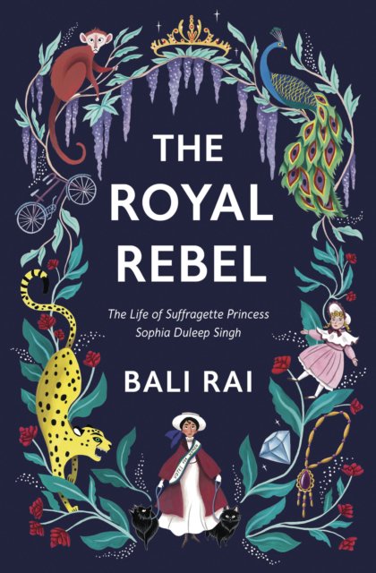 The royal rebel : the life of suffragette Princess Sophia Dunleep Singh