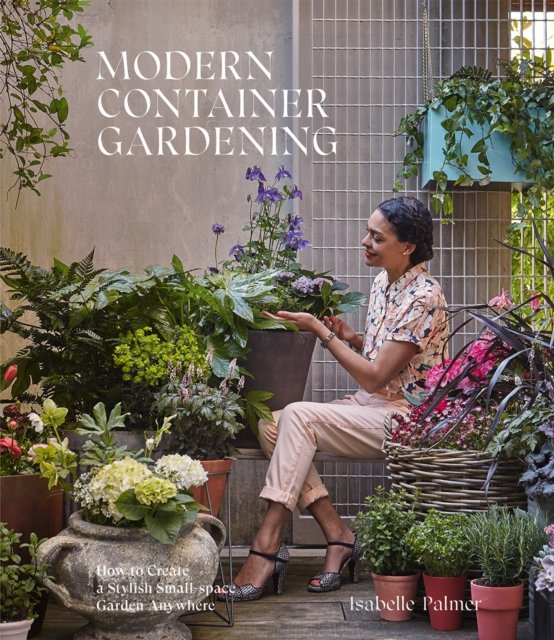 Modern container gardening : how to create a stylish small-space garden anywhere