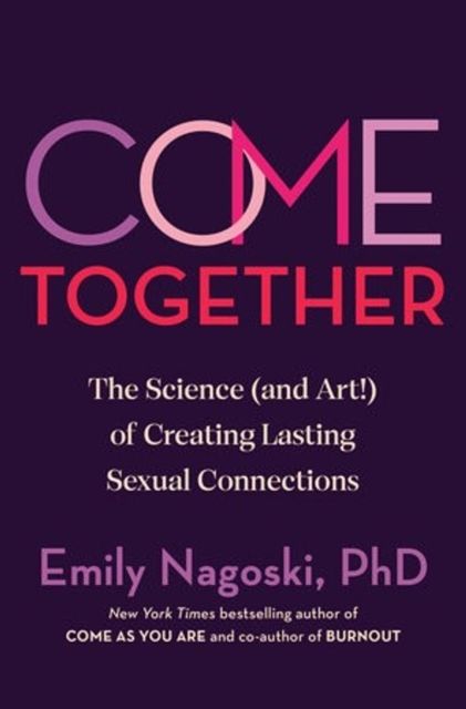 Come together : the science (and art) of creating lasting sexual connections