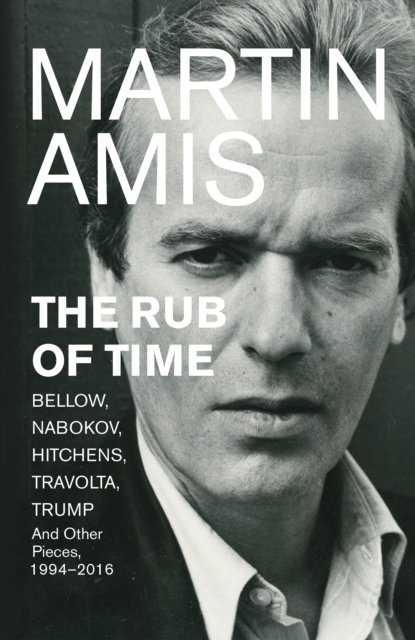 The rub of time : Bellow, Nabokov, Hitchens, Travolta, Trump : essays and reportage, 1986-2016