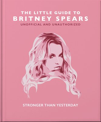 The little guide to Britney Spears : stronger than yesterday