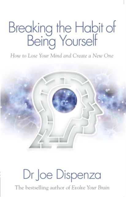 Breaking the habit of being yourself : how to lose your mind and create a new one