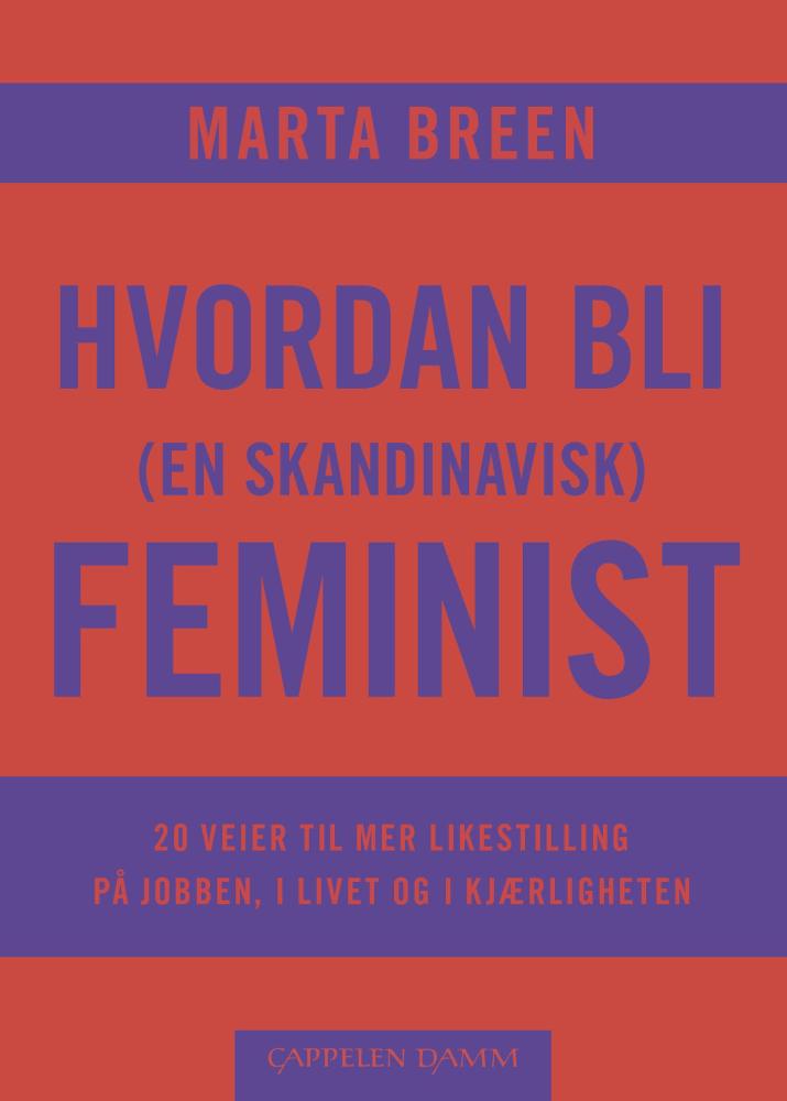 Hvordan bli (en skandinavisk) feminist : 20 veier til mer likestilling på jobben, i livet og i kjærligheten