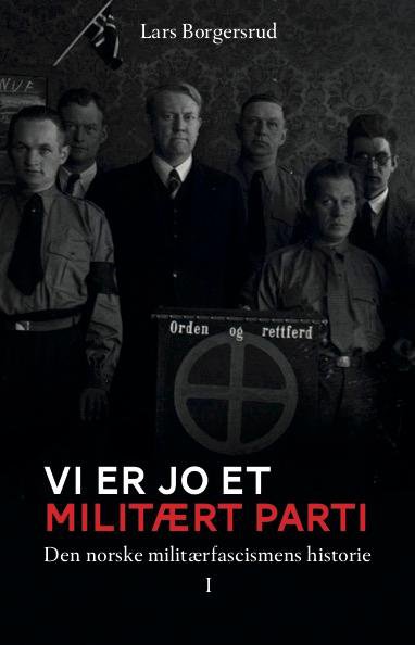 – Vi er jo et militært parti : Den norske militærfacismens historie 1930-1945 (Bind 1)