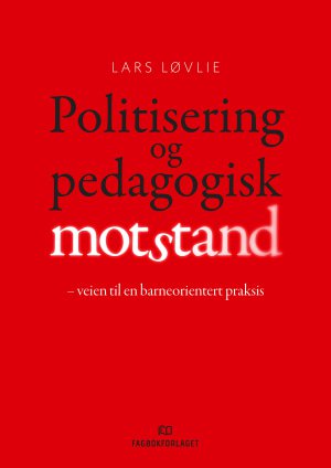 Politisering og pedagogisk motstand : veien til en barneorientert praksis