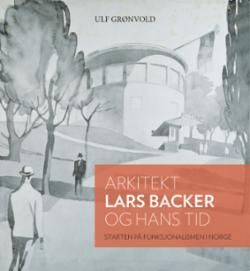 Arkitekt Lars Backer og hans tid : starten på funksjonalismen i Norge