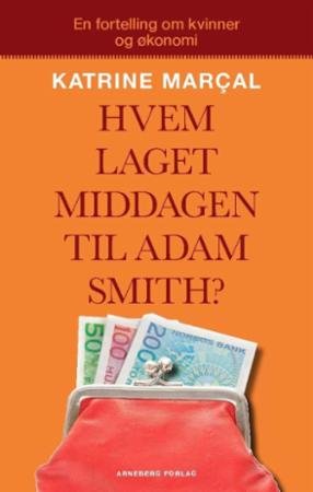 Hvem laget middagen til Adam Smith? : hvorfor du er forført av den økonomiske mannen og hvordan det ødelegger livet ditt og verdensøkonomien