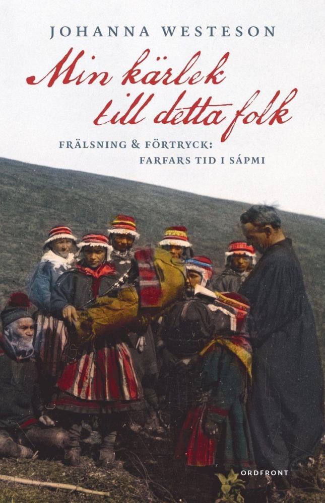 Min kärlek till detta folk : frälsning & förtryck : farfars tid i Sápmi