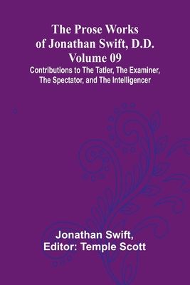 The Prose Works of Jonathan Swift, D.D. - Volume 09; Contributions to The Tatler, The Examiner, The Spectator, and The Intelligencer