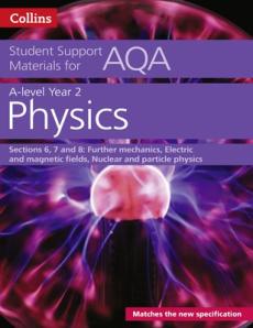 A level/as physics support materials year 2, sections 6, 7 and 8: further mechanics, electric and magnetic fields, nuclear and particle physics