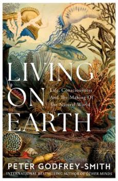 Living on Earth : life, conciousness and the making of the natural world