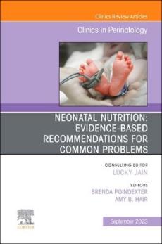 Neonatal Nutrition: Evidence-Based Recommendations for Common Problems, an Issue of Clinics in Perinatology