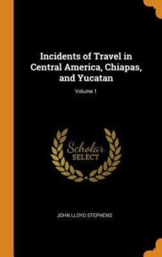 Incidents of travel in Central America, Chiapas, and Yucatan (Volume 1)