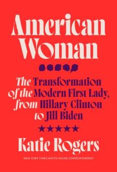 American woman : the transformation of the modern first lady, from Hillary Clinton to Jill Biden