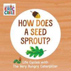 How does a seed sprout? : life cycles with the very hungry caterpillar