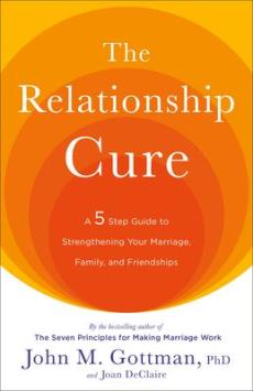 The relationship cure : a five-step guide to strengthening your marriage, family, and friendships