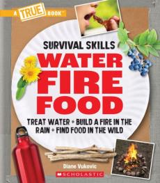 Water, Fire, Food: Treat Water, Build a Fire in the Rain, Find Food in the Wild (a True Book: Survival Skills)