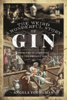 The weird and wonderful story of gin : from the seventeenth century to the present day