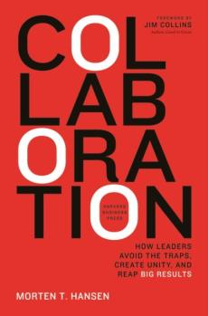 Collaboration : How Leaders Avoid the Traps, Build Common Ground, and Reap Big Results