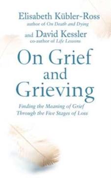 On grief & grieving : finding the meaning of grief through the five stages of loss