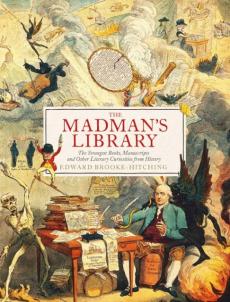 The madman's library : the strangest books, manuscripts and other literary curiosities from history