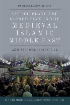 Sacred place and sacred time in the medieval islamic middle east