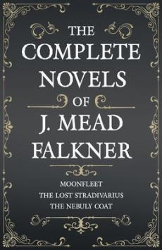 The Complete Novels of J. Meade Falkner - Moonfleet, The Lost Stradivarius and The Nebuly Coat