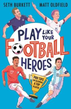 Play like your football heroes : pro tips for becoming a top player